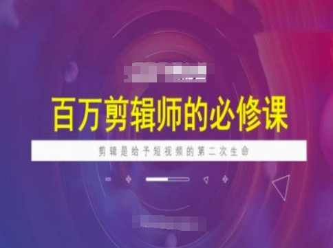 百万剪辑师必修课，剪辑是给予短视频的第二次生命-小白网创