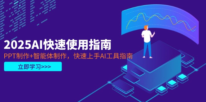 （14380期）2025AI快速使用指南，PPT制作+智能体制作，快速上手AI工具指南-小白网创