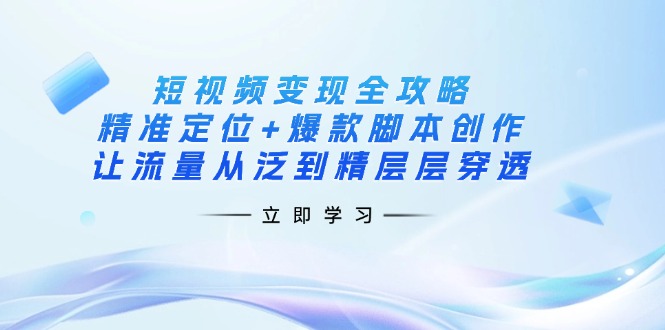 （14159期）短视频变现全攻略：精准定位+爆款脚本创作，让流量从泛到精层层穿透-小白网创