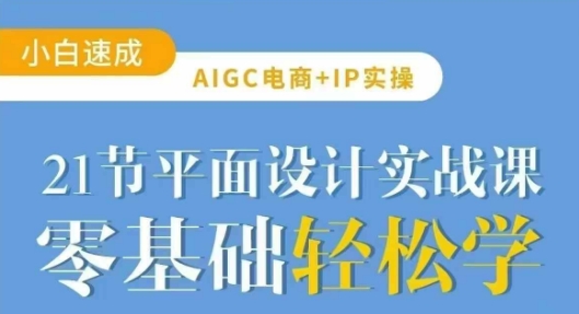 AIGC电商必备实操21节平面设计实战课，教你玩转AI-小白网创