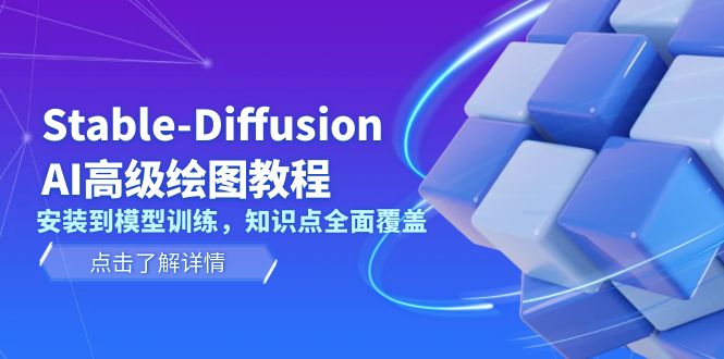 （13843期）Stable-Diffusion AI高级绘图教程，安装到模型训练，知识点全面覆盖-小白网创