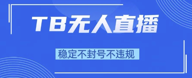 2025年TB无人直播带货10.0，全新技术，不违规，不封号，纯小白操作，日入1k【揭秘】-小白网创