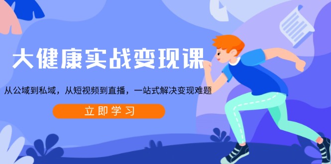 （13733期）大健康实战变现课：从公域到私域，从短视频到直播，一站式解决变现难题-小白网创