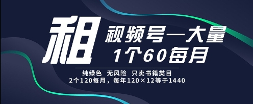 租视频号，一个60每月，2个120.纯绿色、无风险，常年租【揭秘】-小白网创