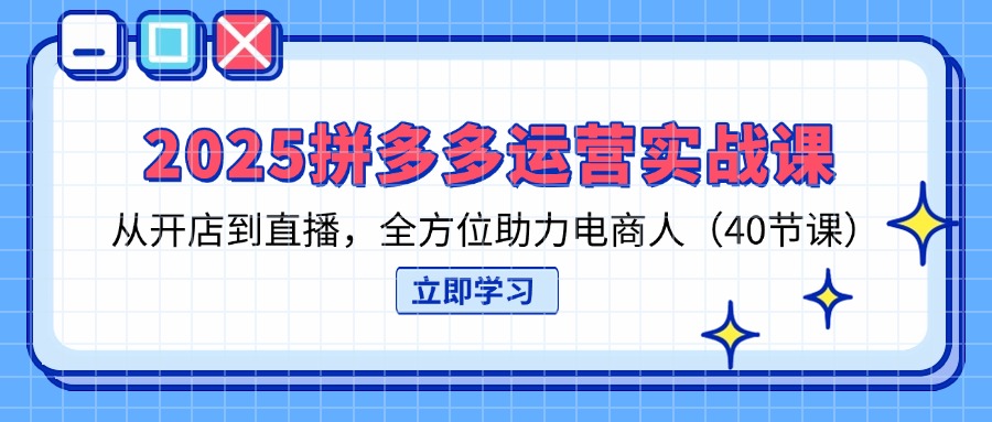 （14259期）2025拼多多运营实战课，从开店到直播，全方位助力电商人（40节课）-小白网创