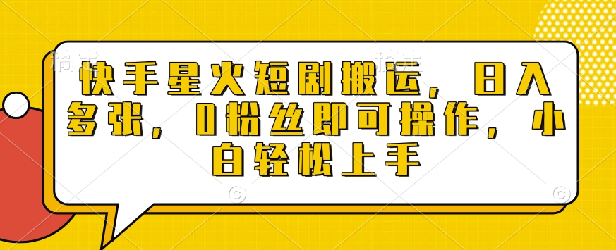 快手星火短剧搬运，日入多张，0粉丝即可操作，小白轻松上手【揭秘】-小白网创