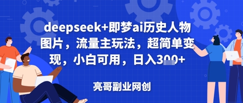 deepseek+即梦ai历史人物图片，流量主玩法，超简单变现，小白可用，日入3张-小白网创
