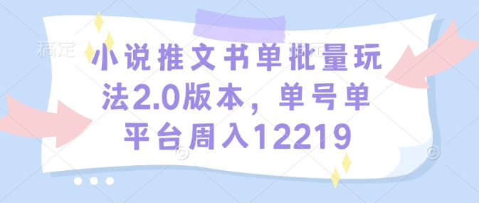 小说推文书单批量玩法2.0版本，单号单平台周入12219-小白网创