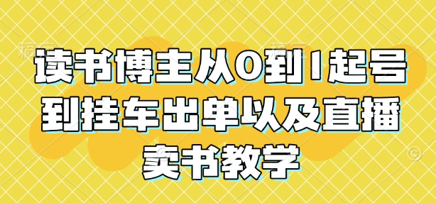 读书博主从0到1起号到挂车出单以及直播卖书教学-小白网创