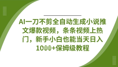 AI一刀不剪全自动生成小说推文爆款视频，条条视频上热门，新手小白也能当天日入数张-小白网创