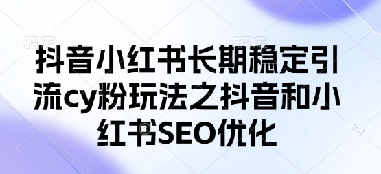 抖音小红书长期稳定引流cy粉玩法之抖音和小红书SEO优化-小白网创