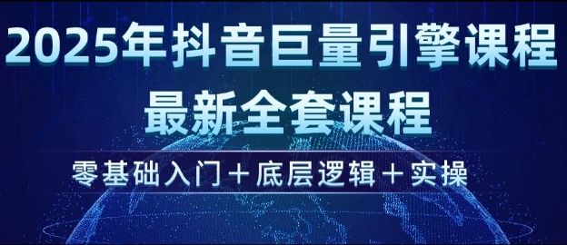 2025年抖音巨量引擎最新全套课程，零基础入门+底层逻辑+实操-小白网创