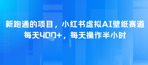 新跑通的项目，小红书虚拟AI壁纸赛道，每天4张+，每天操作半小时-小白网创