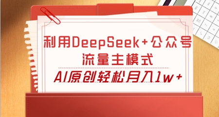 利用DeepSeek+公众号流量主模式，AI原创轻松月入1w+-小白网创
