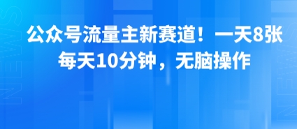 公众号流量主新赛道！一天8张，每天10分钟，无脑操作-小白网创