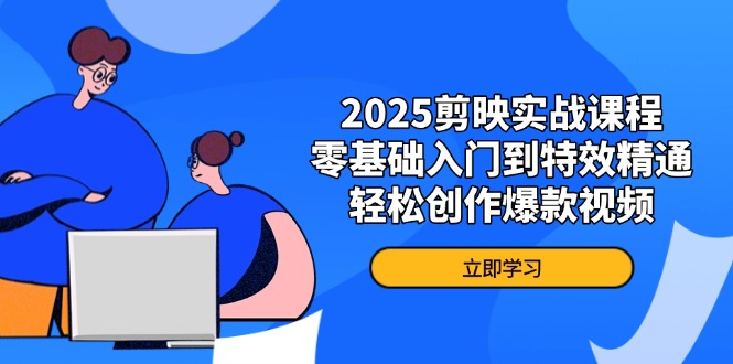 （14271期）2025剪映实战课程，零基础入门到特效精通，轻松创作爆款视频-小白网创