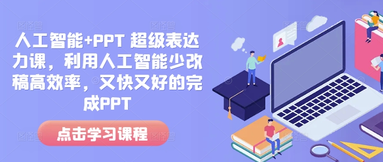 人工智能+PPT 超级表达力课，利用人工智能少改稿高效率，又快又好的完成PPT-小白网创
