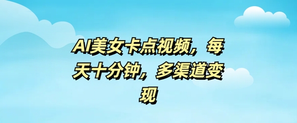 AI美女卡点视频，每天几分钟，多渠道变现-小白网创