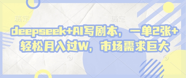 deepseek+AI写剧本，一单2张+ 轻松月入过W，市场需求巨大-小白网创