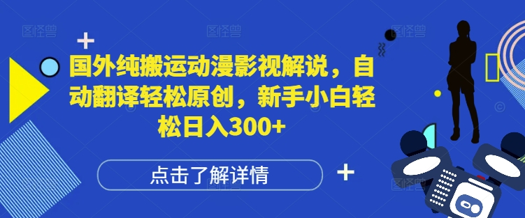 国外纯搬运动漫影视解说，自动翻译轻松原创，新手小白轻松日入300+【揭秘】-小白网创