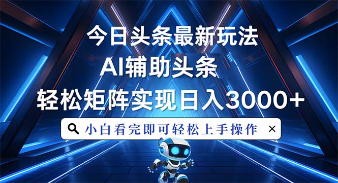 （13683期）今日头条最新玩法，思路简单，AI辅助，复制粘贴轻松矩阵日入3000+-小白网创