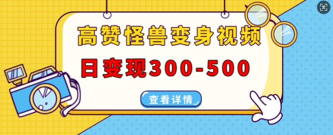 高赞怪兽变身视频制作，日变现300-500，多平台发布(抖音、视频号、小红书)-小白网创