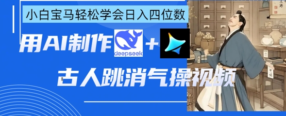 AI古人跳消气操视频制作，deepseek+即梦，小白宝马轻松学会日入四位数-小白网创