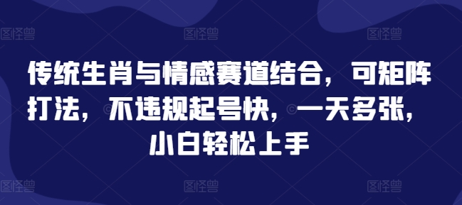 传统生肖与情感赛道结合，可矩阵打法，不违规起号快，一天多张，小白轻松上手-小白网创
