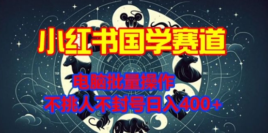 小红书国学赛道，电脑批量操作，不挑人不封号日入4张-小白网创