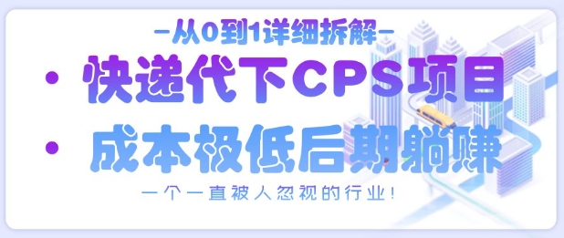 从0到1详细拆解快递代下CPS项目，一个一直被人忽视的行业！-小白网创