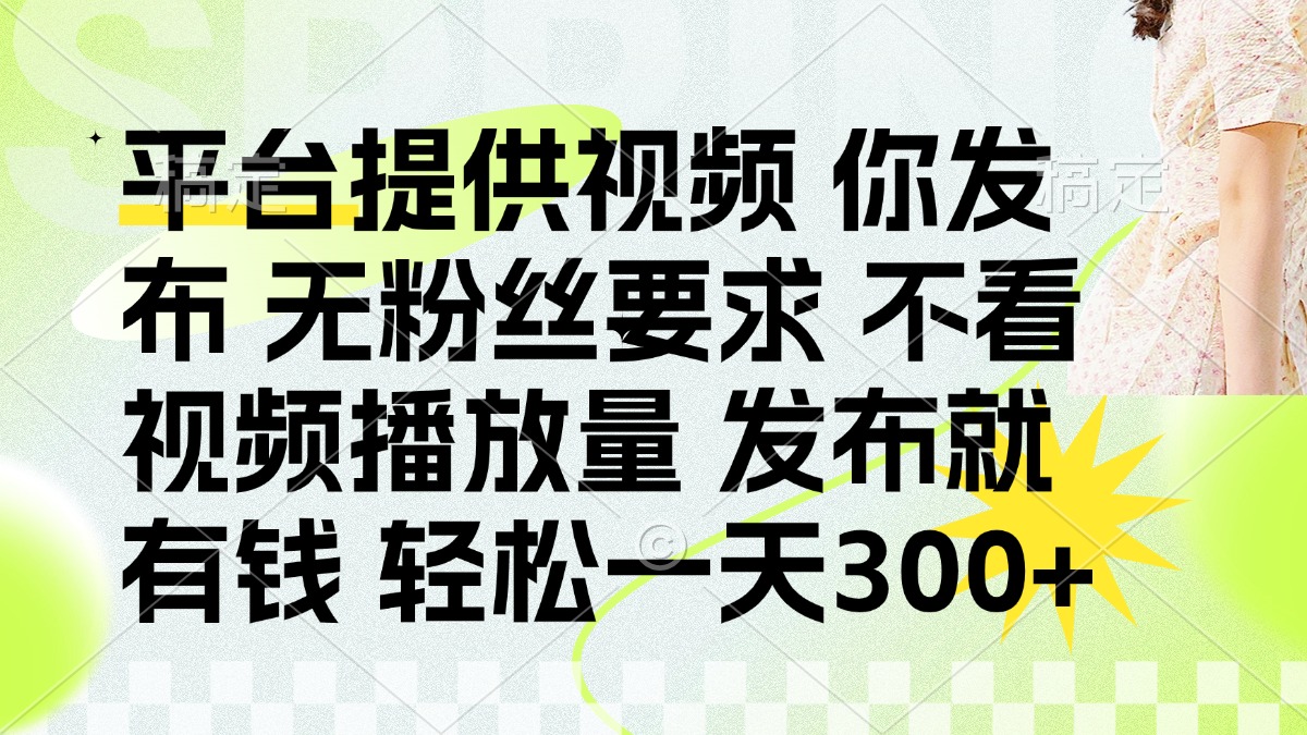 （14224期）发布平台提供视频就有钱 无粉丝要求 不看视频播放量 发布就有钱 一天300+-小白网创