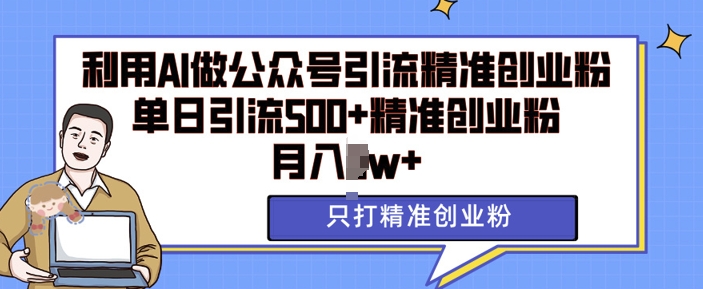 利用AI矩阵做公众号引流精准创业粉，单日引流500+精准创业粉，月入过w【揭秘】-小白网创
