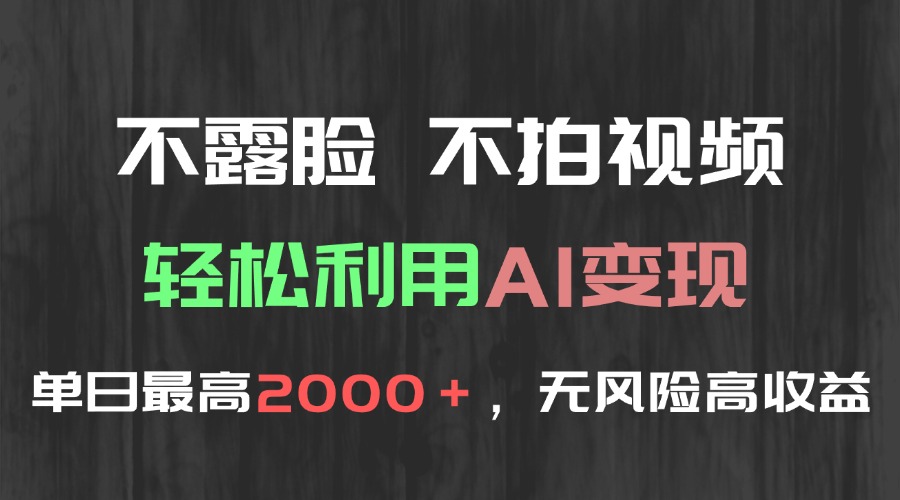 （15034期）不露脸，不拍视频，轻松利用AI变现，单日最高2000＋，无风险高利润-小白网创