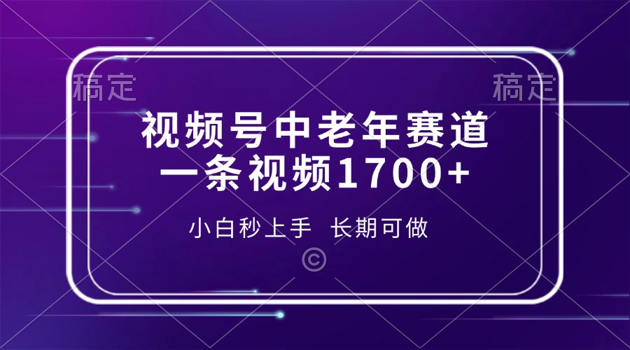 （13781期）视频号中老年赛道，一条视频1700+，小白秒上手，长期可做-小白网创
