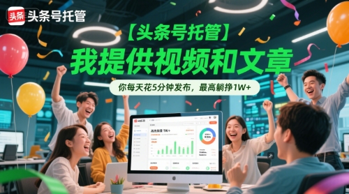 【头条号托管 】我提供视频和文章，你每天花5分钟发布，最高躺挣1W+【揭秘】-小白网创