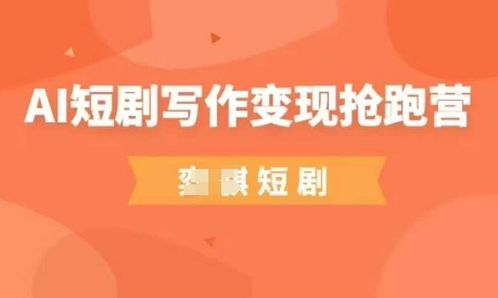 AI短剧写作变现抢跑营，门槛低，0基础，普通人做副业的绝佳机会-小白网创