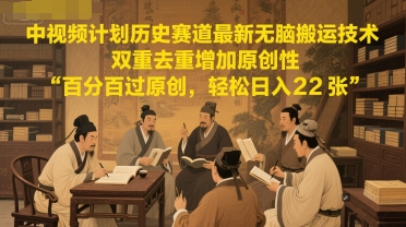 中视频计划历史赛道最新无脑搬运技术，双重去重增加原创性，百分百过原创，轻松日入2张-小白网创
