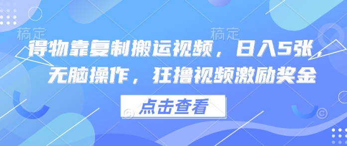 得物靠复制搬运视频，日入5张， 无脑操作，狂撸视频激励奖金-小白网创