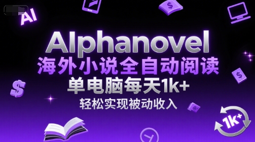 AIphanovel海外小说全自动阅读，单电脑每天1k+，轻松实现被动收入【揭秘】-小白网创