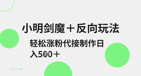 小明剑魔+反向玩法，轻松涨粉，可代接制作日入5张-小白网创