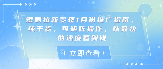 短剧拉新变现1月份推广指南，纯干货，可矩阵操作，以最快的速度看到钱-小白网创