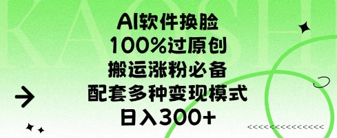 AI软件换L，100%过原创，搬运涨粉必备，配套多种变现模式，日入300+-小白网创