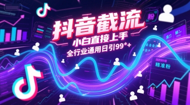 抖音截流，小白直接上手，全行业通用日引99+精准粉【揭秘】-小白网创
