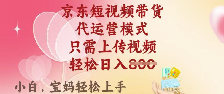 京东短视频带货，2025翻身项目，只需上传视频，单月稳定变现8k+【揭秘】-小白网创