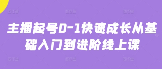 主播起号0-1快速成长从基础入门到进阶线上课-小白网创
