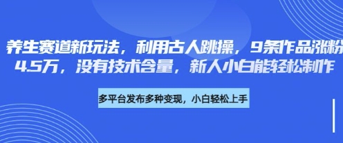 养生赛道新玩法，利用古人跳操，9条作品涨粉4.5W，没有技术含量，新人小白能轻松制作-小白网创