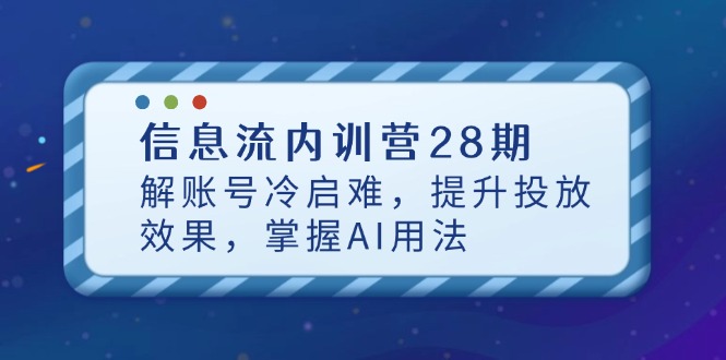 （14535期）信息流内训营28期，解账号冷启难，提升投放效果，掌握AI用法-小白网创