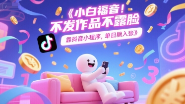 小白福音，不发作品不露脸，靠抖音小程序，单日躺入3张-小白网创