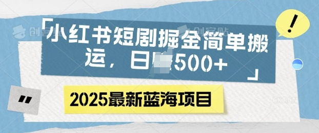 小红书短剧掘金，蓝海赛道项目，日入多张，简单搬运-小白网创