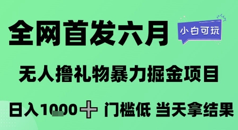 全网首发六月，无人撸礼物暴力掘金项目，日入1K+门槛低，当天拿结果，小白可玩【揭秘】-小白网创